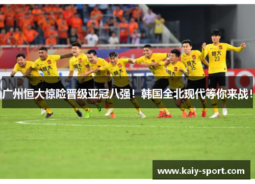 广州恒大惊险晋级亚冠八强！韩国全北现代等你来战！