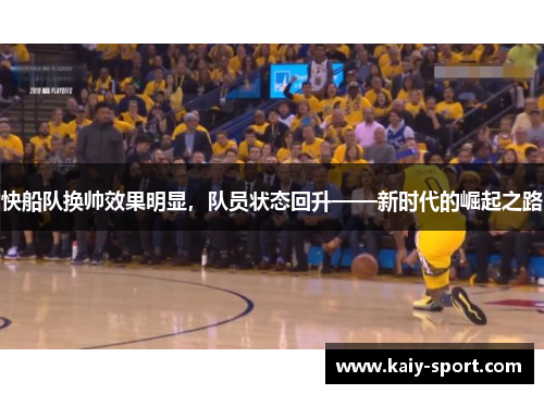 快船队换帅效果明显，队员状态回升——新时代的崛起之路