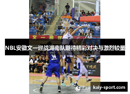 NBL安徽文一迎战湖南队期待精彩对决与激烈较量 NBL安徽文一迎战湖南队期待精彩对决与激烈较量
