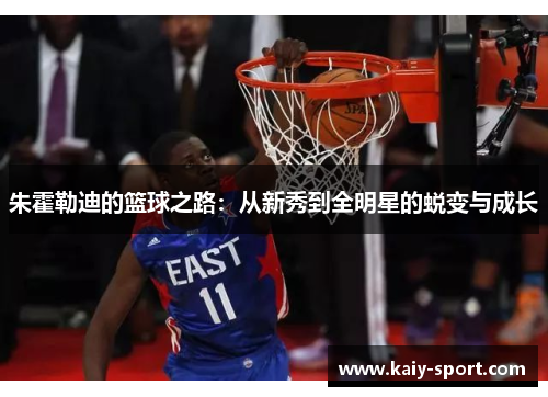 朱霍勒迪的篮球之路:从新秀到全明星的蜕变与成长 朱霍勒迪的篮球之路:从新秀到全明星的蜕变与成长