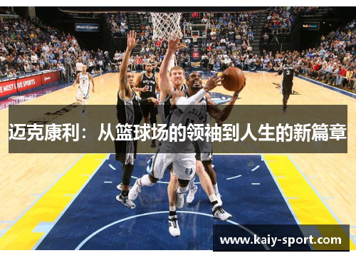 迈克康利:从篮球场的领袖到人生的新篇章 迈克康利:从篮球场的领袖到人生的新篇章