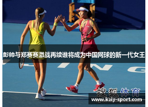 彭帅与郑赛赛激战再续谁将成为中国网球的新一代女王 彭帅与郑赛赛激战再续谁将成为中国网球的新一代女王