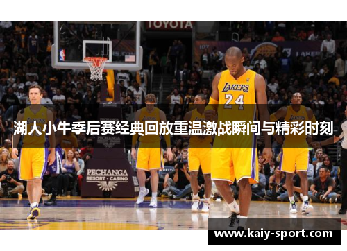 湖人小牛季后赛经典回放重温激战瞬间与精彩时刻 湖人小牛季后赛经典回放重温激战瞬间与精彩时刻